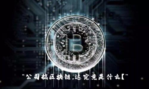 “公司搞区块链，这究竟是什么？”