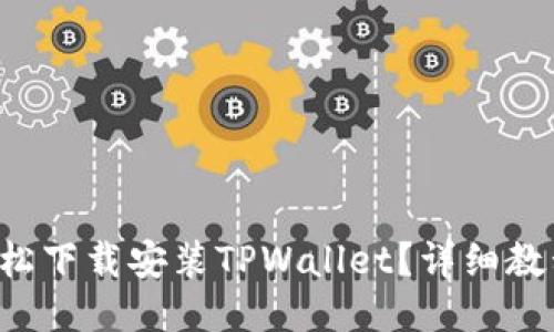 如何轻松下载安装TPWallet？详细教程来啦！