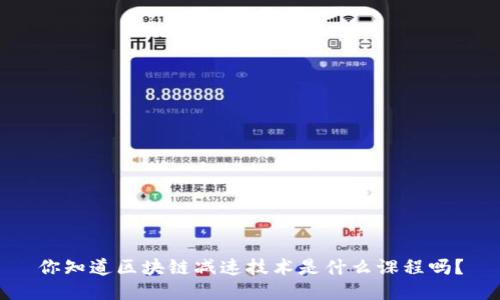你知道区块链减速技术是什么课程吗？
