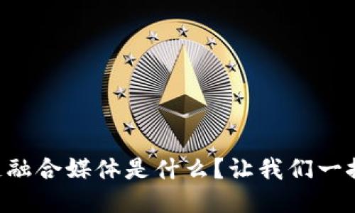 区块链融合媒体是什么？让我们一探究竟！