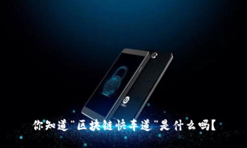 你知道“区块链快车道”是什么吗？