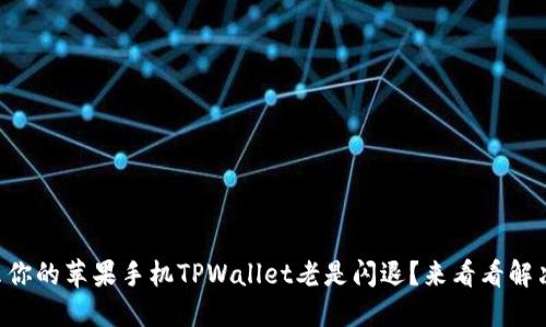 为什么你的苹果手机TPWallet老是闪退？来看看解决方法！