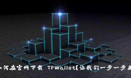 如何在官网下载 TPWallet？让我们一步一步来！