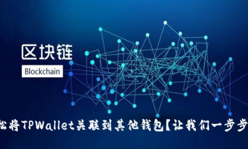 如何轻松将TPWallet关联到其他钱包？让我们一步步来搞定！