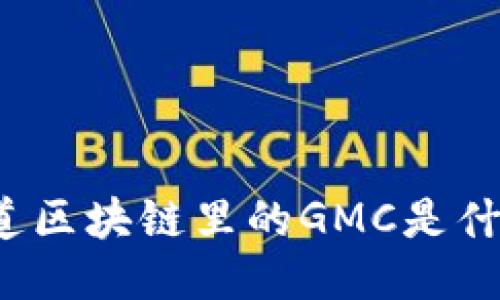 你知道区块链里的GMC是什么吗？