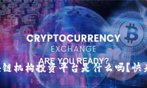 你知道区块链机构投资平台是什么吗？快来一起了解！