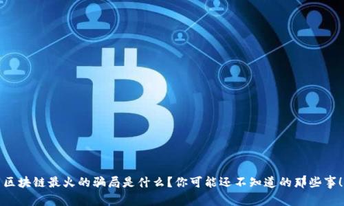 区块链最火的骗局是什么？你可能还不知道的那些事！