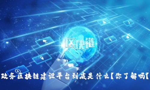 政务区块链建设平台到底是什么？你了解吗？