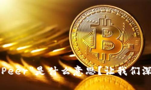 区块链中的“Peer”是什么意思？让我们深入探讨一下！