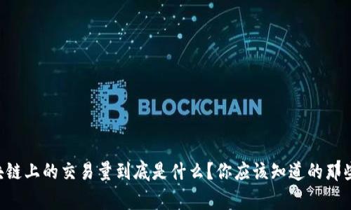 区块链上的交易量到底是什么？你应该知道的那些事！