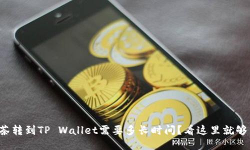 抹茶转到TP Wallet需要多长时间？看这里就够了！