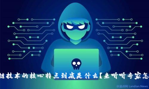 区块链技术的核心特点到底是什么？来听听专家怎么说！