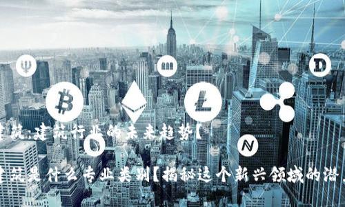 区块链建筑：建筑行业的未来趋势？

区块链建筑是什么专业类别？揭秘这个新兴领域的潜力与挑战