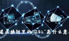 你知道区块链里的“24h”是什么意思吗？