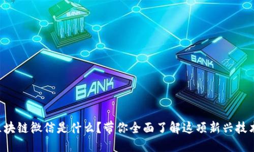区块链微信是什么？带你全面了解这项新兴技术！