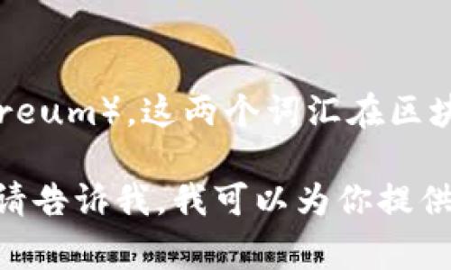 区块链流量的英文缩写通常认为是“BTC”，代表比特币（Bitcoin），或者是“ETH”，指以太坊（Ethereum）。这两个词汇在区块链领域中非常常见，分别代表着两种主要的加密货币，进而也涉及到区块链网络的流量和交易。

如果你想了解更详细的区块链流量相关信息，具体缩写的含义，以及如何影响市场和技术发展，请告诉我，我可以为你提供更多的背景信息和分析。