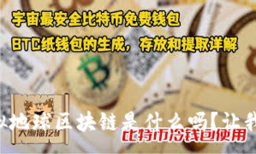 xxx
  你知道虚拟地球区块链是什么吗？让我们一起揭秘！