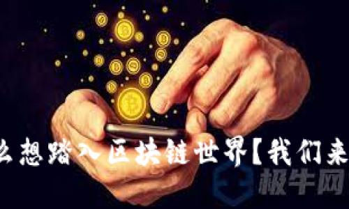 你为什么想踏入区块链世界？我们来聊聊吧！