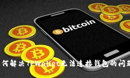 如何解决TPWallet无法连接钱包的问题？