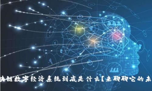 区块链数字经济系统到底是什么？来聊聊它的未来！
