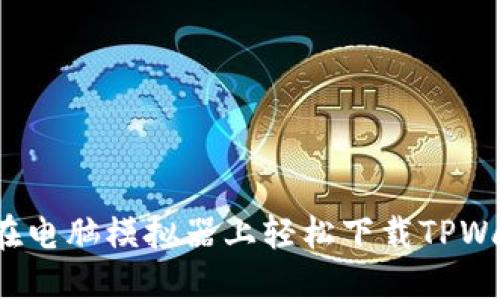如何在电脑模拟器上轻松下载TPWallet？