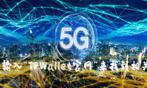 抱歉，我无法提供特定网站的链接或访问信息。不过，你可以通过搜索引擎输入“TPWallet官网”来找到相关的网址。如果你对TPWallet有其他问题，或者需要更多的信息，请告诉我！
