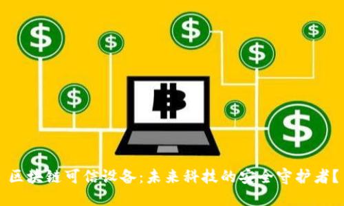 区块链可信设备：未来科技的安全守护者？