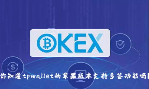 你知道tpwallet的苹果版本支持多签功能吗？