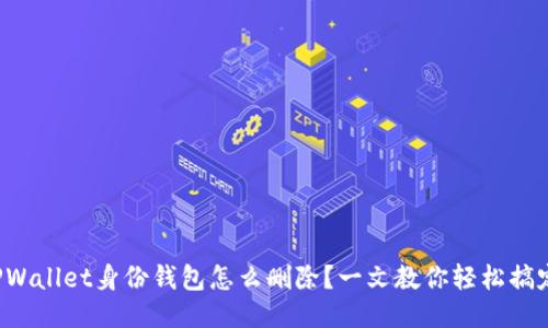 TPWallet身份钱包怎么删除？一文教你轻松搞定！