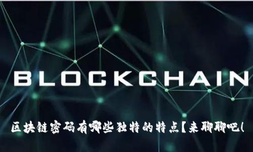 区块链密码有哪些独特的特点？来聊聊吧！