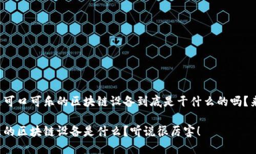 很想知道可口可乐的区块链设备到底是干什么的吗？来看看吧！

可口可乐的区块链设备是什么？听说很厉害！
