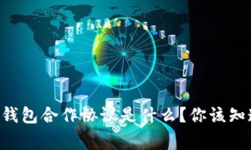 区块链钱包合作协议是什么？你该知道的事！