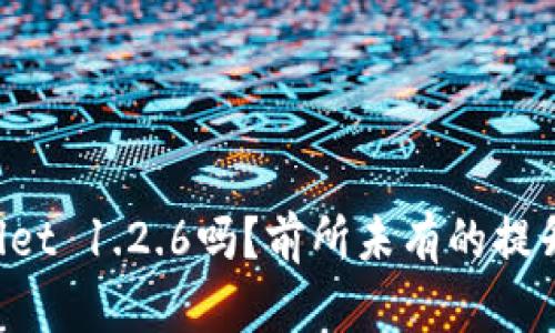 你听说过TPWallet 1.2.6吗？前所未有的提升让你不容错过！