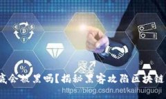 区块链到底会被黑吗？揭秘黑客攻陷区块链的5种