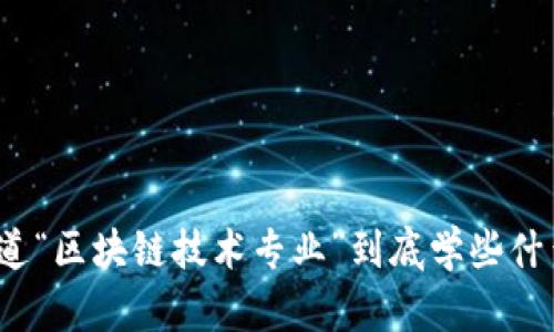 你知道“区块链技术专业”到底学些什么吗？