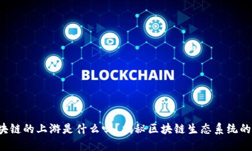 你知道区块链的上游是什么吗？揭秘区块链生态系统的内在运作！
