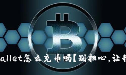 你知道tpwallet怎么充币吗？别担心，让我来告诉你！