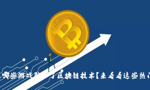 想知道哪些游戏引入了区块链技术？来看看这些热门选择！