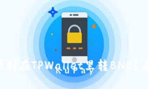 怎么顺利在TPWallet里转BNB？看这里！