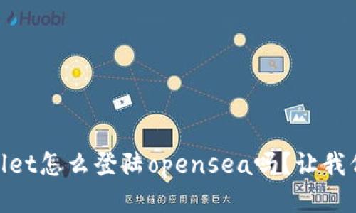 嘿，你知道tpwallet怎么登陆opensea吗？让我们一起来搞定它！
