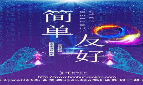 嘿，你知道tpwallet怎么登陆opensea吗？让我们一起来搞定它！