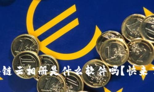 你知道区块链云相册是什么软件吗？快来了解一下吧！