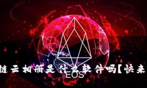 你知道区块链云相册是什么软件吗？快来了解一下吧！