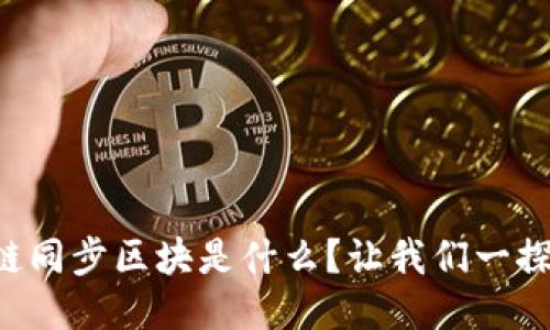 区块链同步区块是什么？让我们一探究竟！