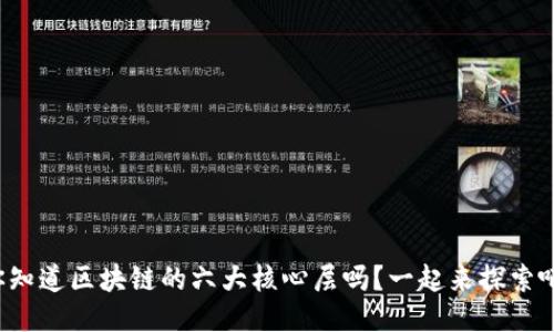 你知道区块链的六大核心层吗？一起来探索吧！