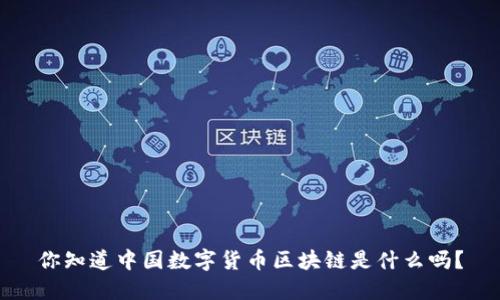 你知道中国数字货币区块链是什么吗？