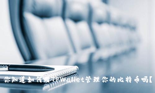 你知道如何用TPWallet管理你的比特币吗？