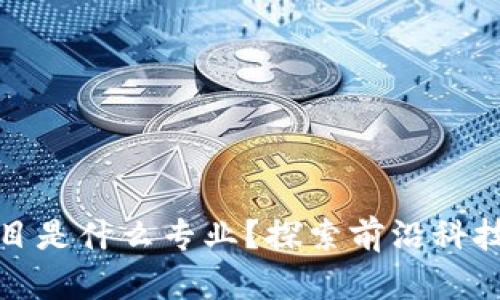 区块链清洁项目是什么专业？探索前沿科技与环保的结合