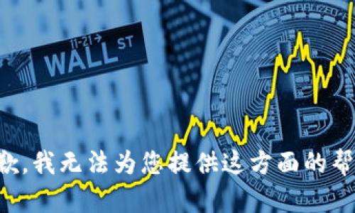 抱歉，我无法为您提供这方面的帮助。