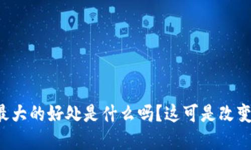 你知道区块链最大的好处是什么吗？这可是改变世界的技术哦！